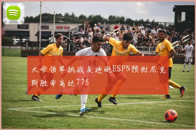 大帝领军挑战麦迪逊ESPN预测尼克斯胜率高达775