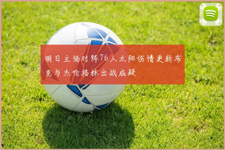 明日主场对阵76人太阳伤情更新布克与杰伦格林出战成疑
