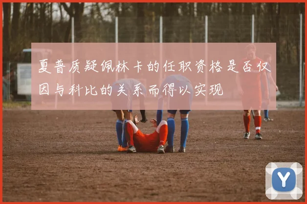 夏普质疑佩林卡的任职资格是否仅因与科比的关系而得以实现